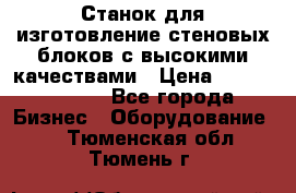  Станок для изготовление стеновых блоков с высокими качествами › Цена ­ 311 592 799 - Все города Бизнес » Оборудование   . Тюменская обл.,Тюмень г.